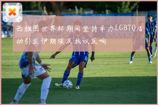 西雅图世界杯期间坚持举办LGBTQ活动引发伊朗埃及抗议反响
