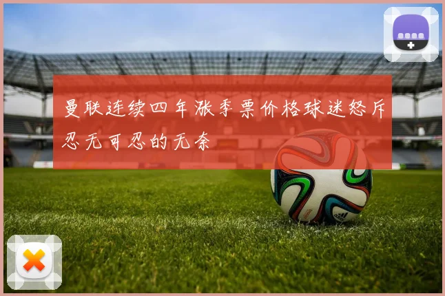 曼联连续四年涨季票价格球迷怒斥忍无可忍的无奈
