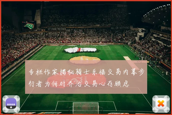 专栏作家揭秘骑士乐福交易内幕步行者为何对乔治交易心存顾虑