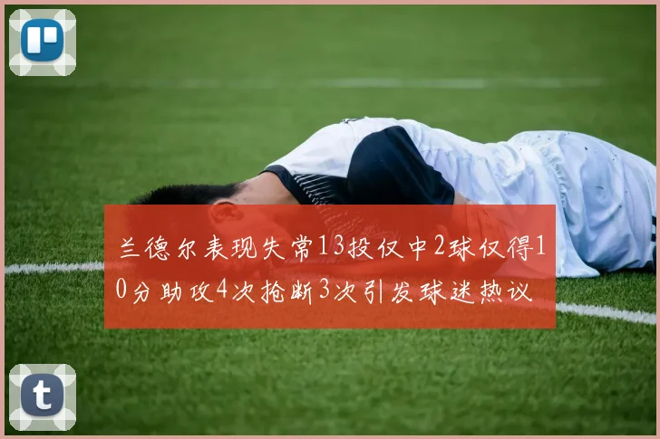 兰德尔表现失常13投仅中2球仅得10分助攻4次抢断3次引发球迷热议