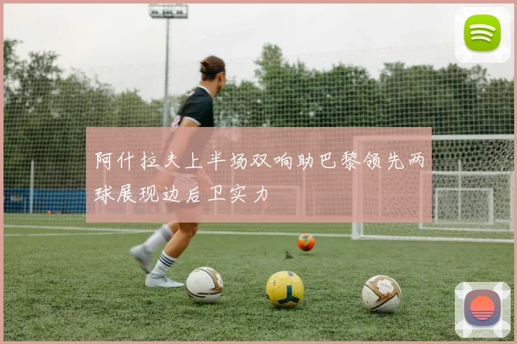 阿什拉夫上半场双响助巴黎领先两球展现边后卫实力