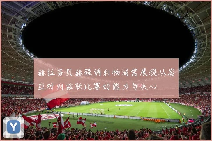 赫拉芬贝赫强调利物浦需展现从容应对利兹联比赛的能力与决心