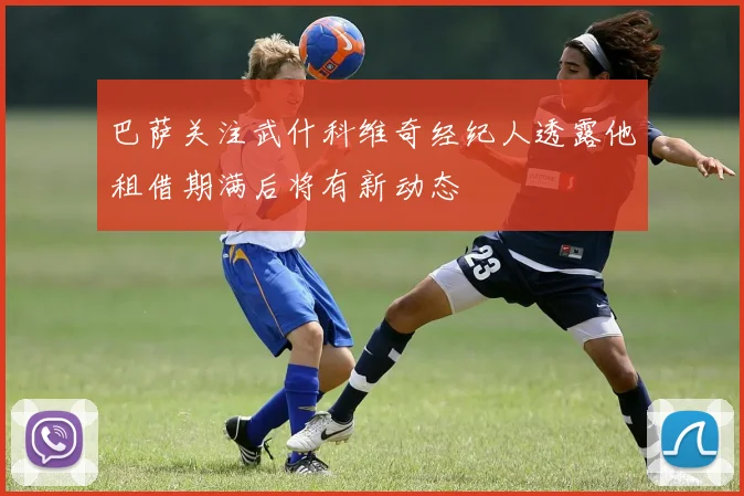 巴萨关注武什科维奇经纪人透露他租借期满后将有新动态